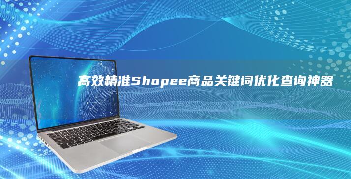 高效精准：Shopee商品关键词优化查询神器