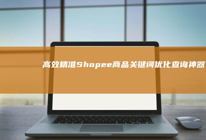 高效精准：Shopee商品关键词优化查询神器